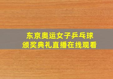 东京奥运女子乒乓球颁奖典礼直播在线观看