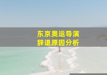 东京奥运导演辞退原因分析