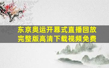 东京奥运开幕式直播回放完整版高清下载视频免费