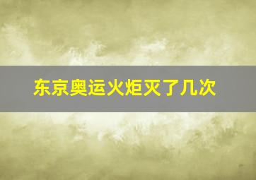 东京奥运火炬灭了几次