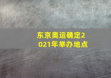 东京奥运确定2021年举办地点