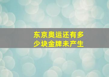 东京奥运还有多少块金牌未产生