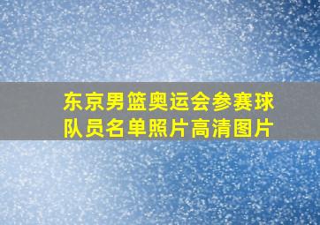 东京男篮奥运会参赛球队员名单照片高清图片