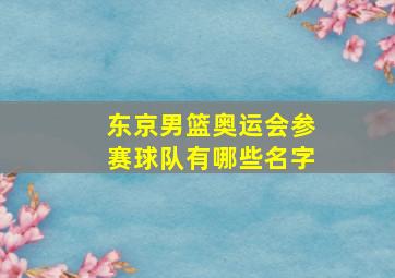 东京男篮奥运会参赛球队有哪些名字