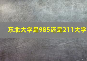 东北大学是985还是211大学