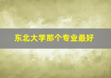 东北大学那个专业最好