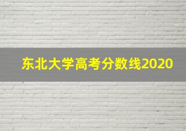 东北大学高考分数线2020