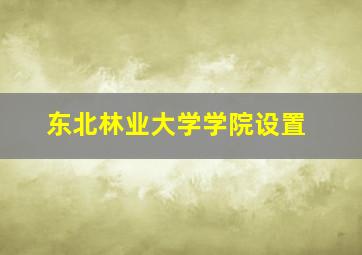 东北林业大学学院设置