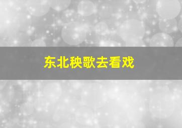 东北秧歌去看戏