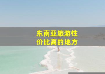 东南亚旅游性价比高的地方