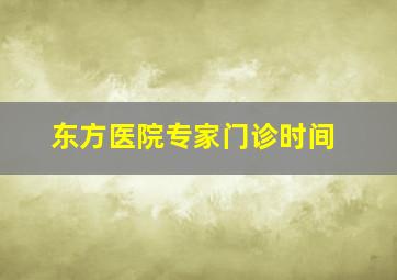 东方医院专家门诊时间