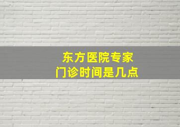 东方医院专家门诊时间是几点