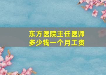 东方医院主任医师多少钱一个月工资