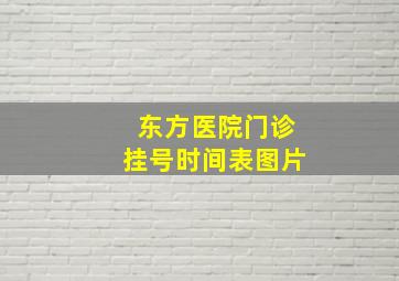 东方医院门诊挂号时间表图片