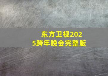 东方卫视2025跨年晚会完整版