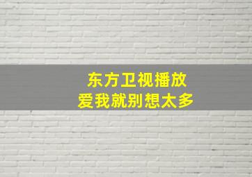 东方卫视播放爱我就别想太多