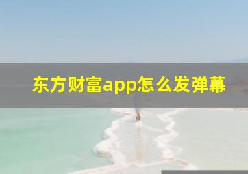 东方财富app怎么发弹幕