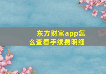 东方财富app怎么查看手续费明细