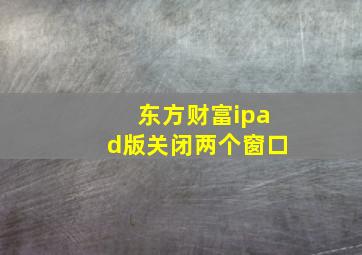 东方财富ipad版关闭两个窗口