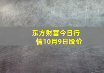 东方财富今日行情10月9日股价