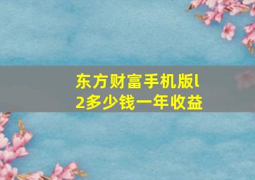 东方财富手机版l2多少钱一年收益