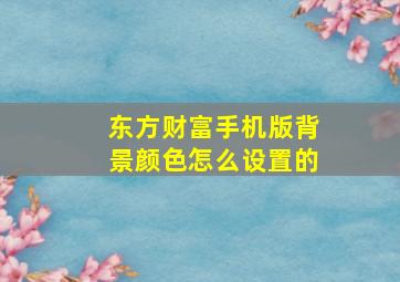 东方财富手机版背景颜色怎么设置的