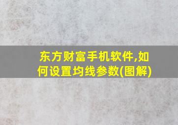 东方财富手机软件,如何设置均线参数(图解)