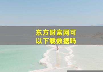 东方财富网可以下载数据吗