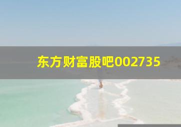 东方财富股吧002735