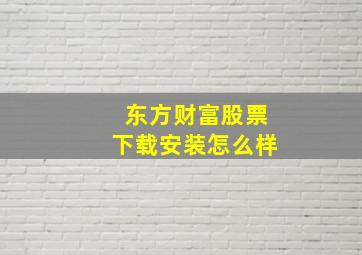 东方财富股票下载安装怎么样