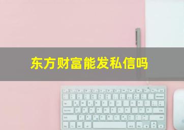 东方财富能发私信吗