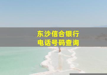 东沙信合银行电话号码查询