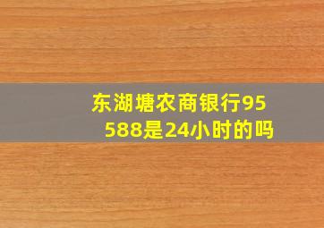 东湖塘农商银行95588是24小时的吗