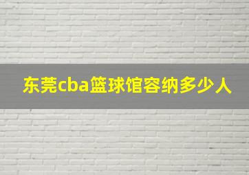 东莞cba篮球馆容纳多少人