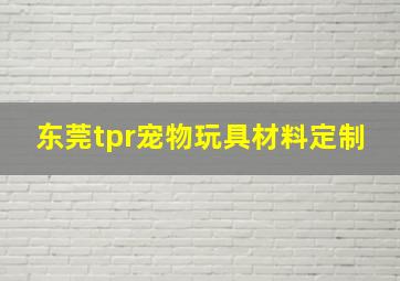 东莞tpr宠物玩具材料定制