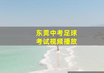 东莞中考足球考试视频播放