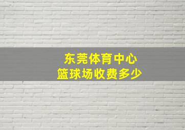 东莞体育中心篮球场收费多少