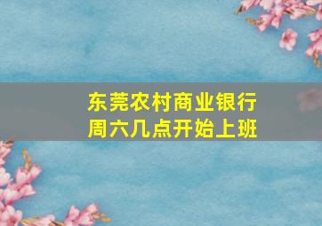 东莞农村商业银行周六几点开始上班