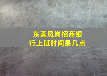 东莞凤岗招商银行上班时间是几点