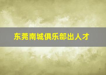 东莞南城俱乐部出人才