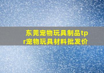 东莞宠物玩具制品tpr宠物玩具材料批发价