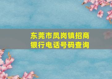 东莞市凤岗镇招商银行电话号码查询