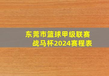 东莞市篮球甲级联赛战马杯2024赛程表