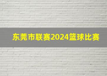 东莞市联赛2024篮球比赛