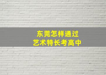 东莞怎样通过艺术特长考高中