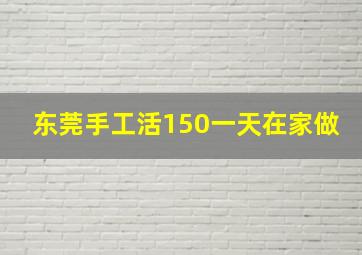 东莞手工活150一天在家做