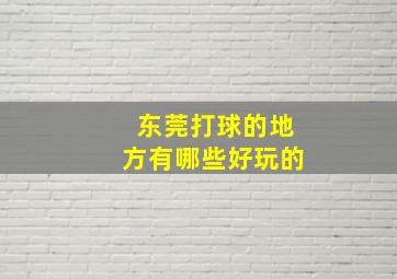 东莞打球的地方有哪些好玩的