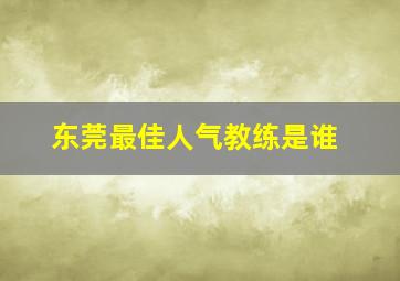 东莞最佳人气教练是谁