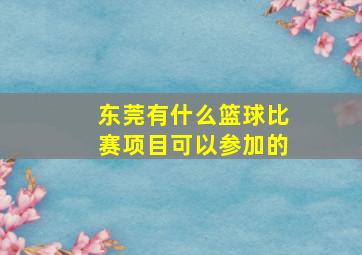 东莞有什么篮球比赛项目可以参加的