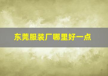 东莞服装厂哪里好一点